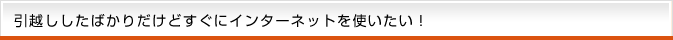 引越ししたばかりだけどすぐにインターネットを使いたい！